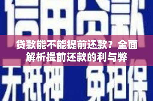 沁阳贷款能不能提前还款？全面解析提前还款的利与弊