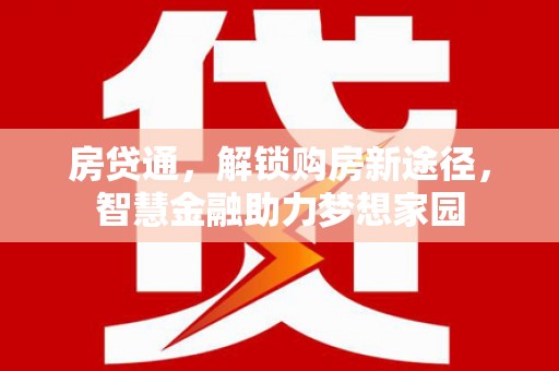 沁阳房贷通，解锁购房新途径，智慧金融助力梦想家园