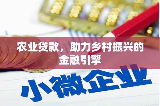 沁阳农业贷款，助力乡村振兴的金融引擎