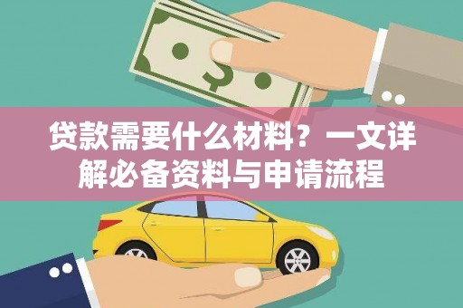 沁阳贷款需要什么材料？一文详解必备资料与申请流程