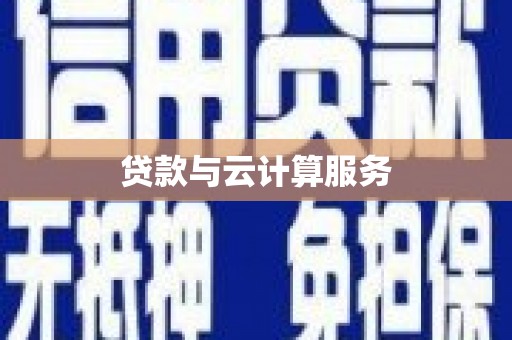 沁阳贷款与云计算服务