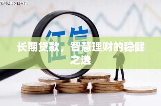 沁阳长期贷款，智慧理财的稳健之选