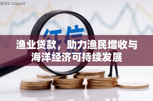 沁阳渔业贷款，助力渔民增收与海洋经济可持续发展