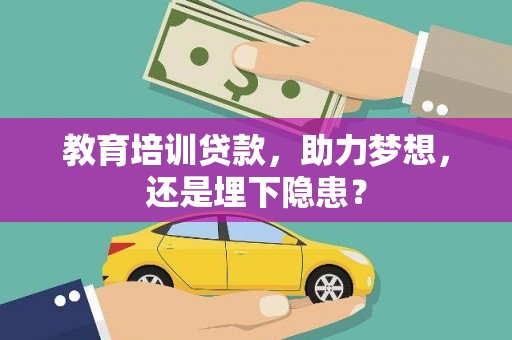 沁阳教育培训贷款，助力梦想，还是埋下隐患？