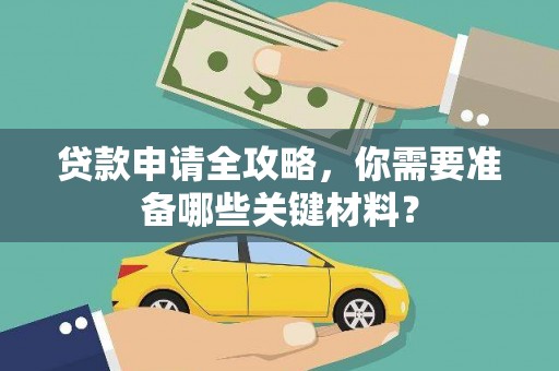 沁阳贷款申请全攻略，你需要准备哪些关键材料？