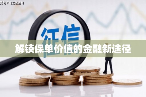 沁阳解锁保单价值的金融新途径