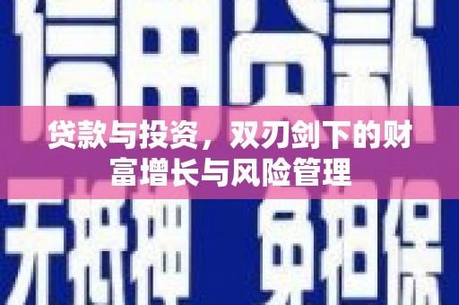 沁阳贷款与投资，双刃剑下的财富增长与风险管理