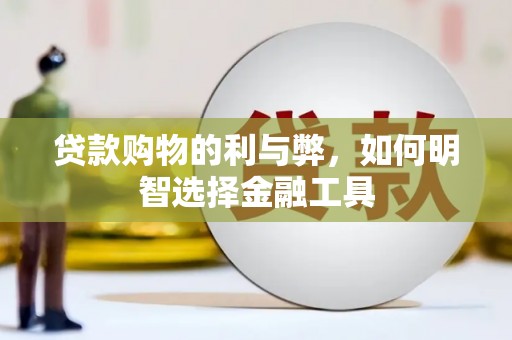 沁阳贷款购物的利与弊，如何明智选择金融工具