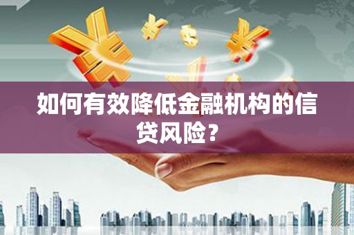 沁阳如何有效降低金融机构的信贷风险？