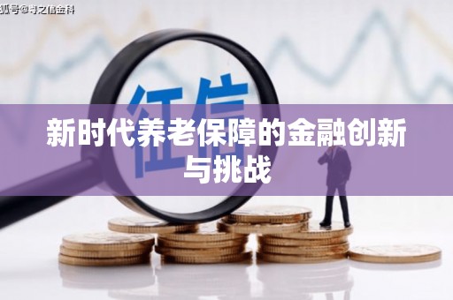 沁阳新时代养老保障的金融创新与挑战