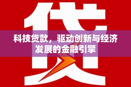 沁阳科技贷款，驱动创新与经济发展的金融引擎