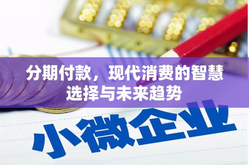 沁阳分期付款，现代消费的智慧选择与未来趋势
