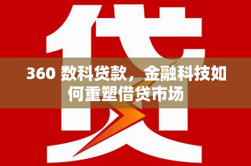 沁阳360 数科贷款，金融科技如何重塑借贷市场