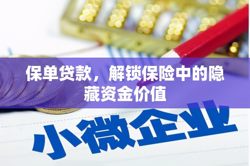 沁阳保单贷款，解锁保险中的隐藏资金价值