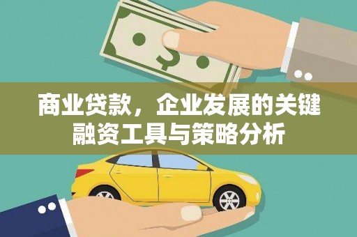 沁阳商业贷款，企业发展的关键融资工具与策略分析