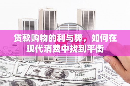 沁阳贷款购物的利与弊，如何在现代消费中找到平衡