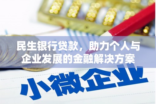 沁阳民生银行贷款，助力个人与企业发展的金融解决方案