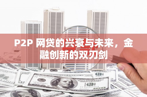 沁阳P2P 网贷的兴衰与未来，金融创新的双刃剑