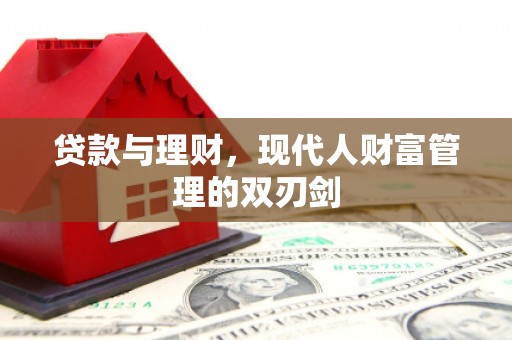 沁阳贷款与理财，现代人财富管理的双刃剑