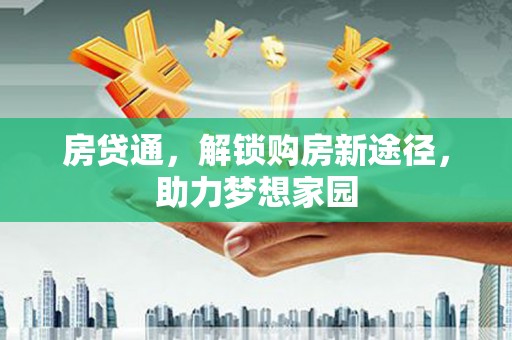 沁阳房贷通，解锁购房新途径，助力梦想家园