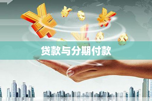 沁阳贷款与分期付款