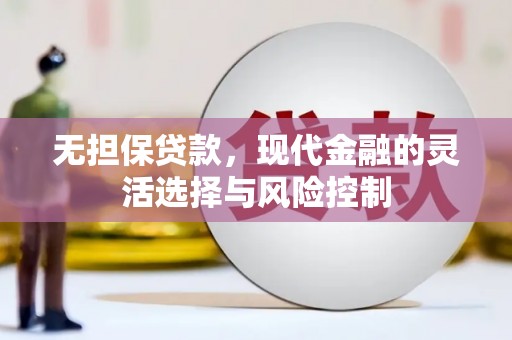 沁阳无担保贷款，现代金融的灵活选择与风险控制