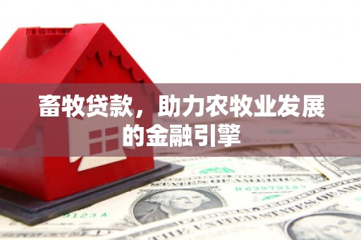 沁阳畜牧贷款，助力农牧业发展的金融引擎