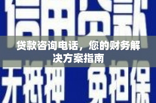 沁阳贷款咨询电话，您的财务解决方案指南