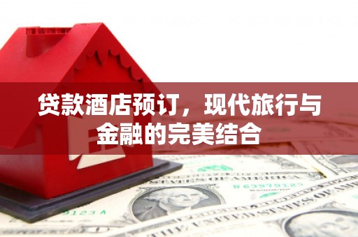 沁阳贷款酒店预订，现代旅行与金融的完美结合