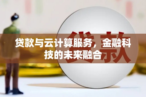 沁阳贷款与云计算服务，金融科技的未来融合