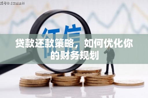 沁阳贷款还款策略，如何优化你的财务规划