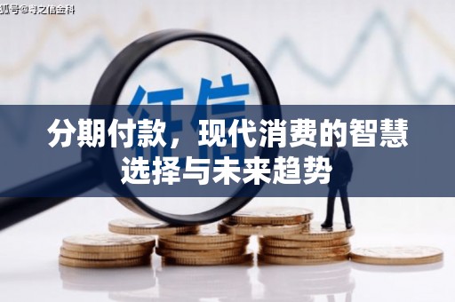 沁阳分期付款，现代消费的智慧选择与未来趋势