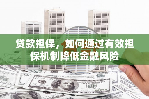 沁阳贷款担保，如何通过有效担保机制降低金融风险