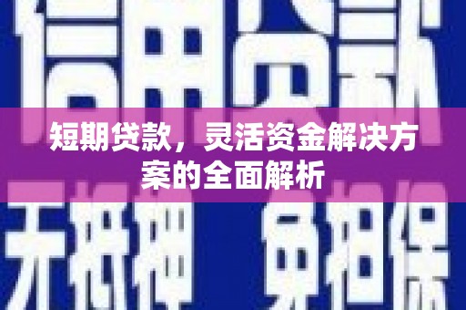 沁阳短期贷款，灵活资金解决方案的全面解析