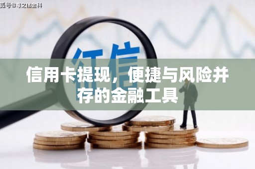 沁阳信用卡提现，便捷与风险并存的金融工具