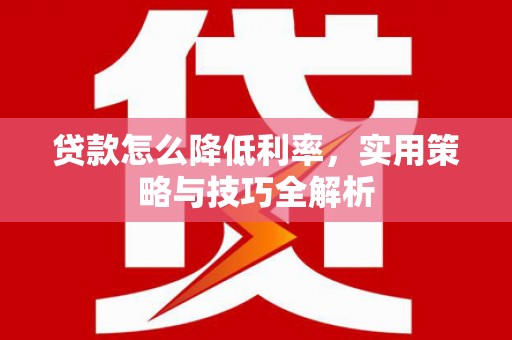 沁阳贷款怎么降低利率，实用策略与技巧全解析