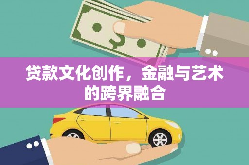 沁阳贷款文化创作，金融与艺术的跨界融合