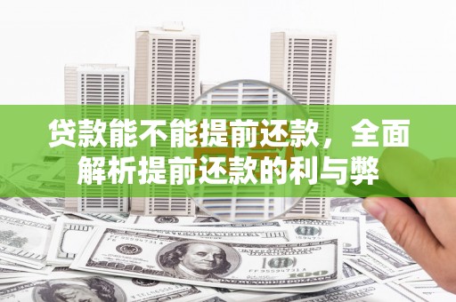 沁阳贷款能不能提前还款，全面解析提前还款的利与弊