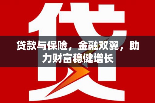 沁阳贷款与保险，金融双翼，助力财富稳健增长