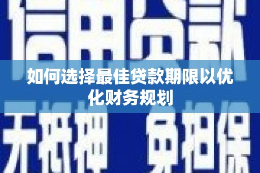 沁阳如何选择最佳贷款期限以优化财务规划
