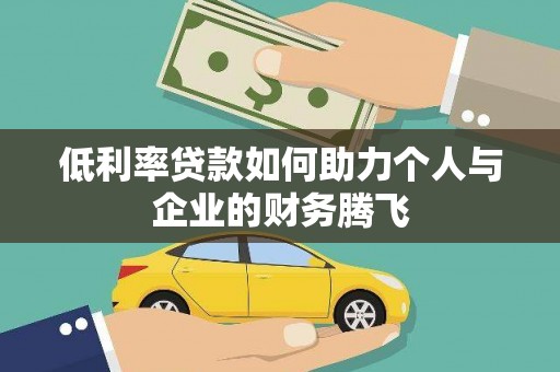 沁阳低利率贷款如何助力个人与企业的财务腾飞