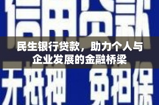 沁阳民生银行贷款，助力个人与企业发展的金融桥梁