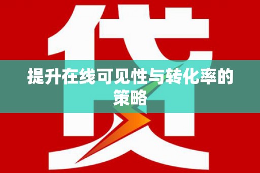 沁阳提升在线可见性与转化率的策略