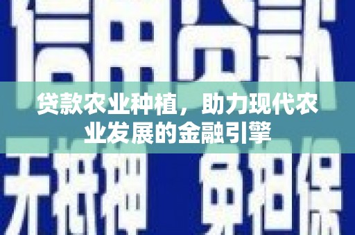 沁阳贷款农业种植，助力现代农业发展的金融引擎