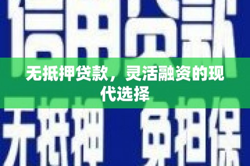 沁阳无抵押贷款，灵活融资的现代选择