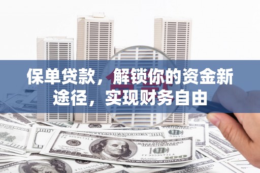 沁阳保单贷款，解锁你的资金新途径，实现财务自由