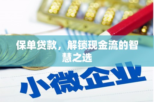 沁阳保单贷款，解锁现金流的智慧之选