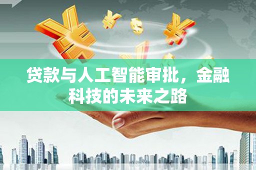 沁阳贷款与人工智能审批，金融科技的未来之路