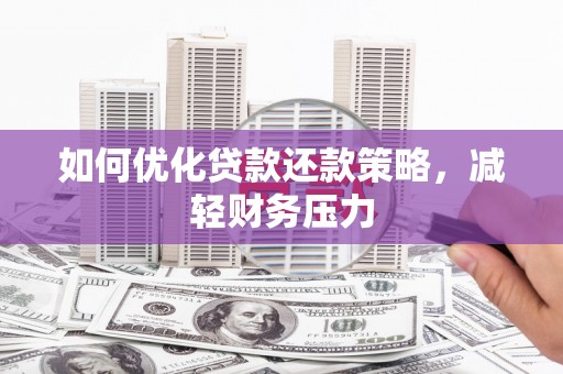 沁阳如何优化贷款还款策略，减轻财务压力