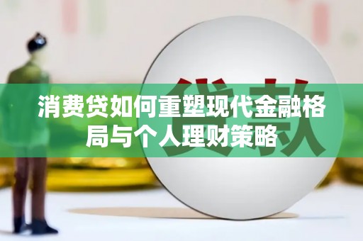 沁阳消费贷如何重塑现代金融格局与个人理财策略